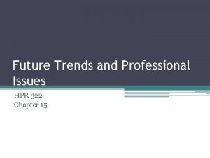 Future Trends and Professional Issues HPR 322 Chapter
