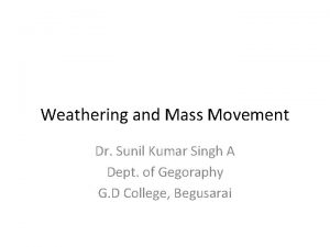 Weathering and Mass Movement Dr Sunil Kumar Singh