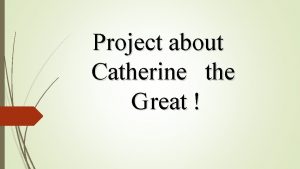 Project about Catherine the G reat Catherine the