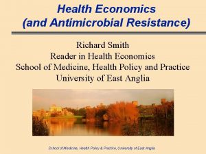 Health Economics and Antimicrobial Resistance Richard Smith Reader