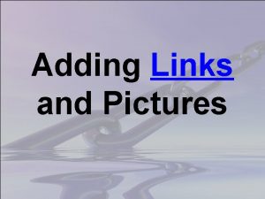 Adding Links and Pictures Looking at Links Links