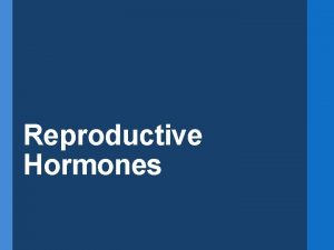 Reproductive Hormones Reproductive Hormones Regular changes will occur