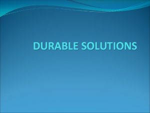 DURABLE SOLUTIONS Durable Solutions Refugee status is temporary