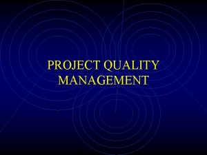 PROJECT QUALITY MANAGEMENT Introduction Project quality management includes
