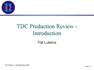 TDC Production Review Introduction Pat Lukens TDC Review