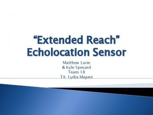 Extended Reach Echolocation Sensor Matthew Lurie Kyle Spesard