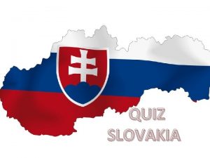 QUIZ SLOVAKIA Welcome to Slovakia Hello dear friends