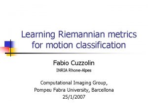 Learning Riemannian metrics for motion classification Fabio Cuzzolin