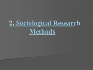 2 Sociological Research Methods Sociologists use the scientific