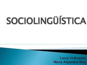 SOCIOLINGSTICA Laura Velsquez Maria Alejandra Rios Lenguaje Lengua