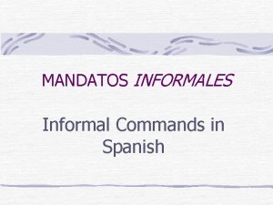 MANDATOS INFORMALES Informal Commands in Spanish Commands are