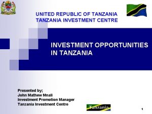 UNITED REPUBLIC OF TANZANIA INVESTMENT CENTRE INVESTMENT OPPORTUNITIES