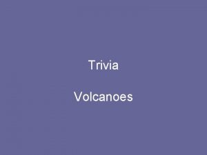 Trivia Volcanoes Question 1 Volcanoes mostly occur along