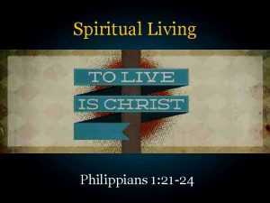 Spiritual Living Philippians 1 21 24 Philippians 1