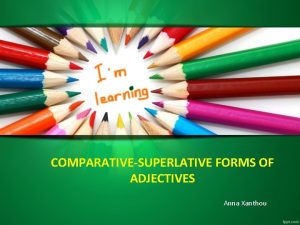 COMPARATIVESUPERLATIVE FORMS OF ADJECTIVES Anna Xanthou clever cleverer