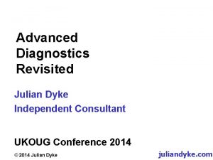 Advanced Diagnostics Revisited Julian Dyke Independent Consultant UKOUG