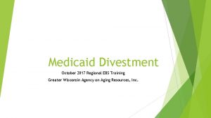 Medicaid Divestment October 2017 Regional EBS Training Greater