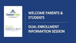 WELCOME PARENTS STUDENTS DUAL ENROLLMENT INFORMATION SESSION What