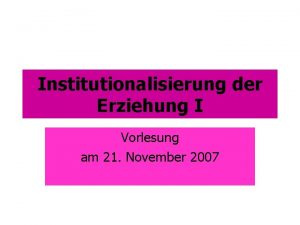 Institutionalisierung der Erziehung I Vorlesung am 21 November