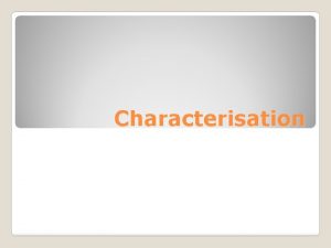 Characterisation Characterisation is a term used to describe