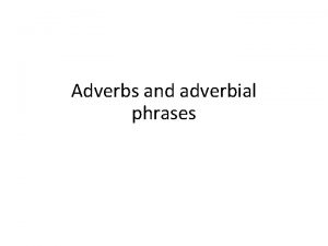 Adverbs and adverbial phrases An adverbial phrase gives