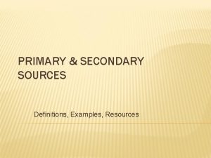 PRIMARY SECONDARY SOURCES Definitions Examples Resources PRIMARY SECONDARY