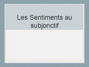 Les Sentiments au subjonctif Usage utilis pour exprimer