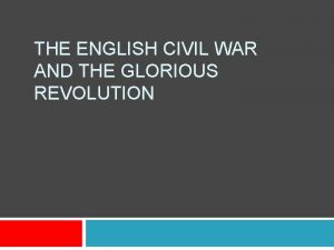 THE ENGLISH CIVIL WAR AND THE GLORIOUS REVOLUTION