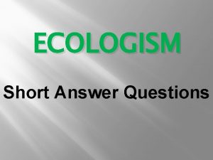 ECOLOGISM Short Answer Questions Short Answer Questions are