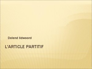 Delend lidwoord LARTICLE PARTITIF LARTICLE PARTITIF Als er