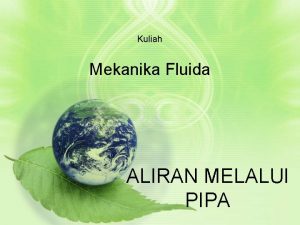 Kuliah Mekanika Fluida ALIRAN MELALUI PIPA PIPA Pipa