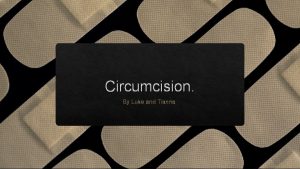 Circumcision By Luke and Tianna Explanation Circumcision is