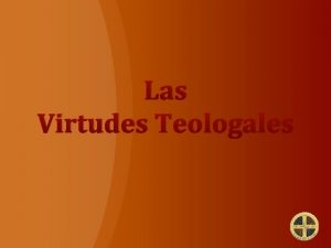 Las Virtudes Teologales Se llaman virtudes teologales a