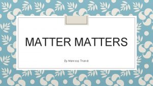 MATTERS By Manroop Thandi What is Matter Matter