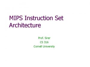 MIPS Instruction Set Architecture Prof Sirer CS 316