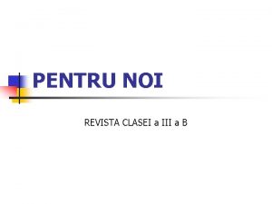 PENTRU NOI REVISTA CLASEI a III a B