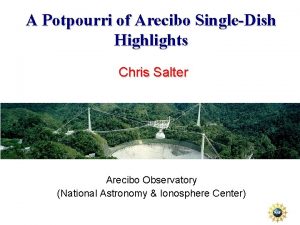 A Potpourri of Arecibo SingleDish Highlights Chris Salter