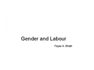 Gender and Labour Feyza A Bhatti Todays class