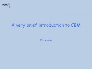 A very brief introduction to CBM V Friese