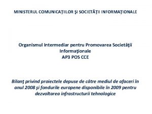 MINISTERUL COMUNICAIILOR I SOCIETII INFORMAIONALE Organismul Intermediar pentru