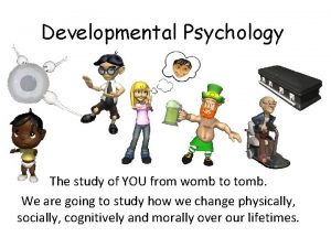 Developmental Psychology The study of YOU from womb