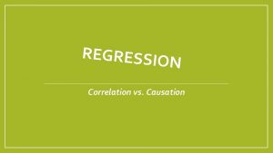 REGRESSIO N Correlation vs Causation Correlation Causation A
