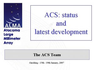 ACS status and latest development The ACS Team