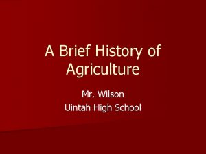 A Brief History of Agriculture Mr Wilson Uintah