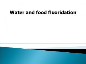 Water and food fluoridation Lecture outline q Introduction