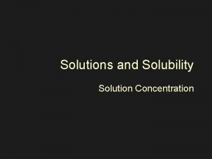 Solutions and Solubility Solution Concentration What is Solution