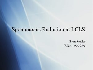 Spontaneous Radiation at LCLS Sven Reiche UCLA 092204
