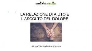 LA RELAZIONE DI AIUTO E LASCOLTO DEL DOLORE