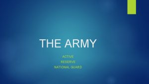 THE ARMY ACTIVE RESERVE NATIONAL GUARD Joining the