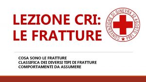 LEZIONE CRI LE FRATTURE COSA SONO LE FRATTURE